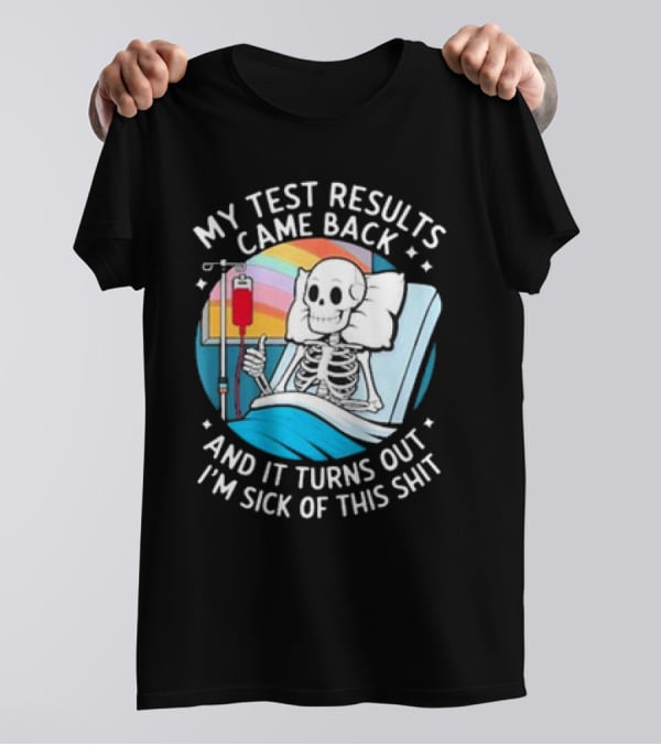 My Test Results Came Back And It Turns Out I'm Sick Of This Shit With Skeleton In Hospital Bed T-Shirt