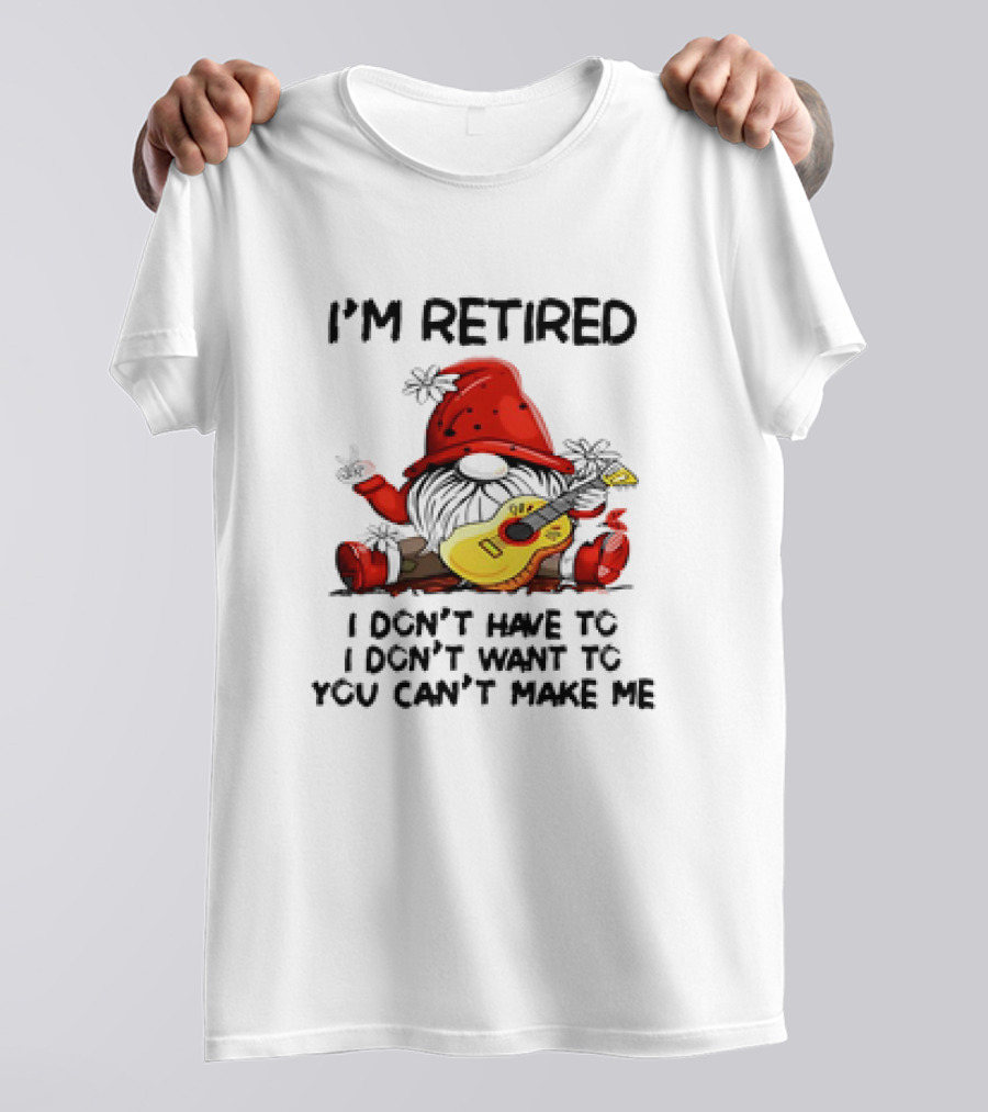 I'm Retired Gnome With Guitar I Don't Have To I Don't Want To You Can't Make Me T-Shirt