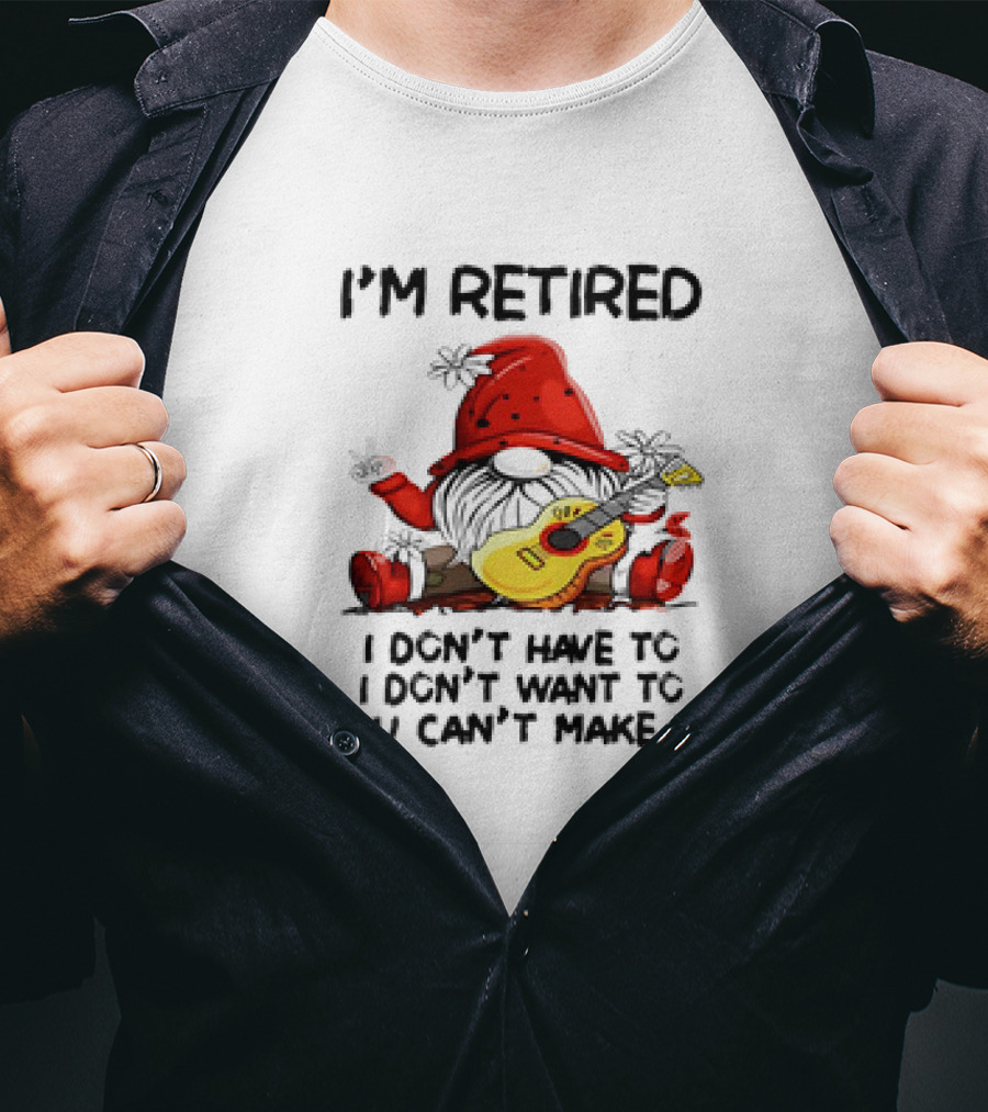 I'm Retired Gnome With Guitar I Don't Have To I Don't Want To You Can't Make Me T-Shirt