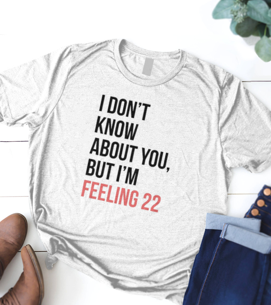 I Don’t Know About You But I’m Feeling 22 Taylor Swift 22 Lyrics T-Shirt