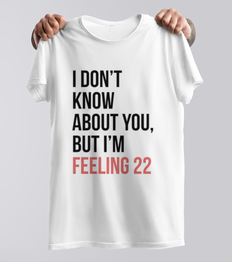I Don’t Know About You But I’m Feeling 22 Taylor Swift 22 Lyrics T-Shirt