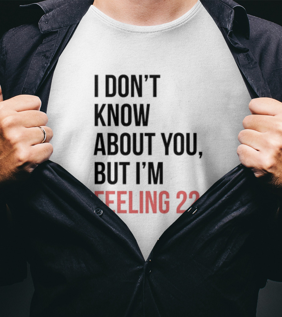 I Don’t Know About You But I’m Feeling 22 Taylor Swift 22 Lyrics T-Shirt