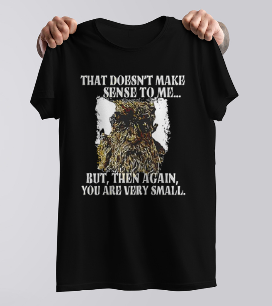 Treebeard That Doesn't Make Sense To Me But Then Again You Are Very Small T-Shirt