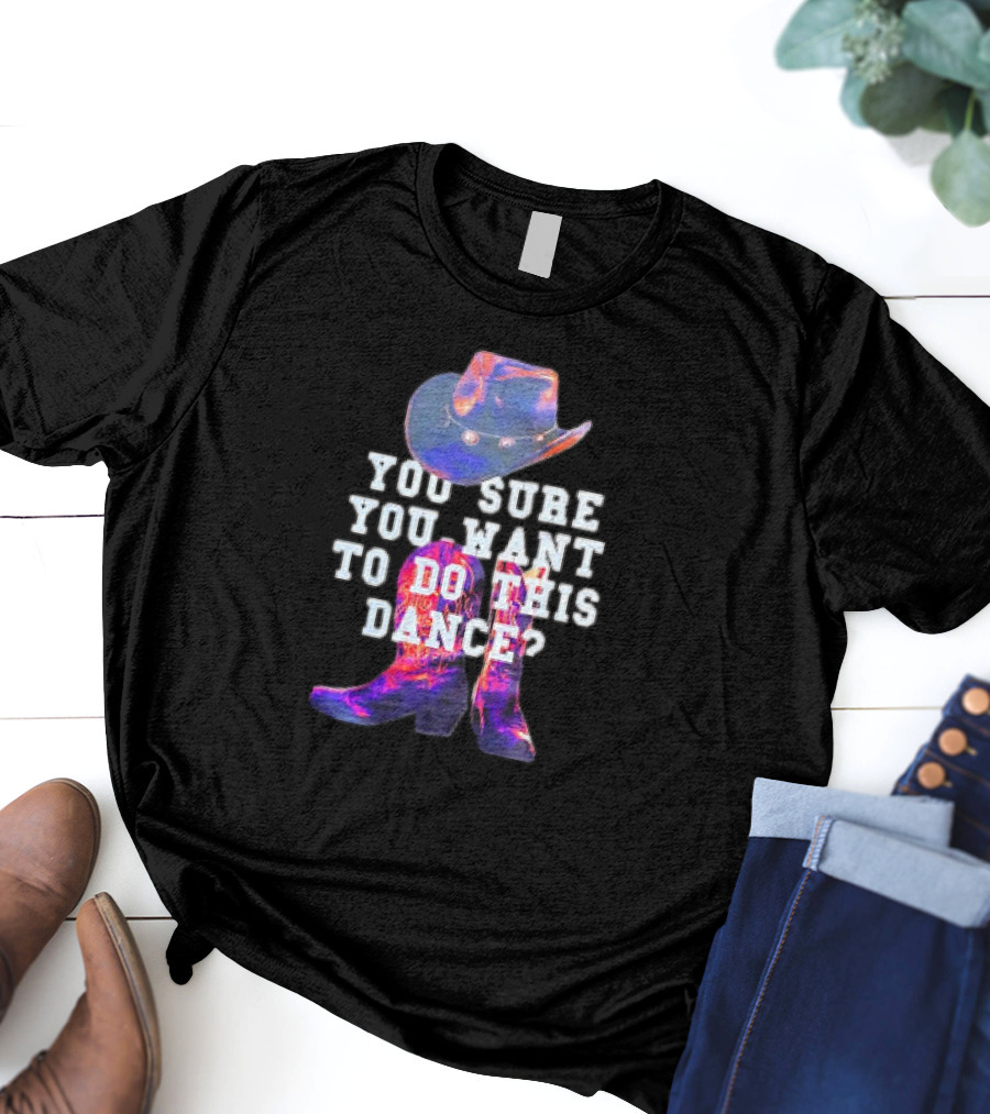 You Sure You Want To Do This Dance Cowboy Hat And Boots T-Shirt