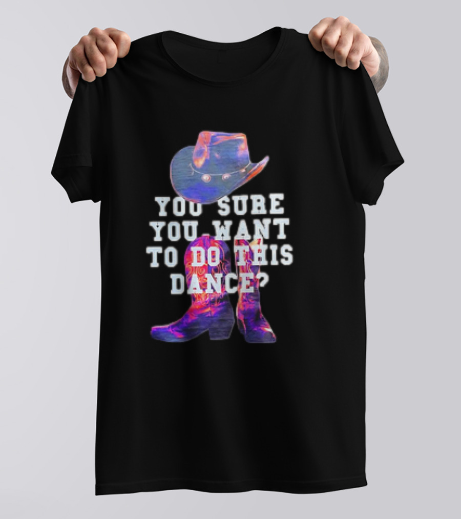 You Sure You Want To Do This Dance Cowboy Hat And Boots T-Shirt