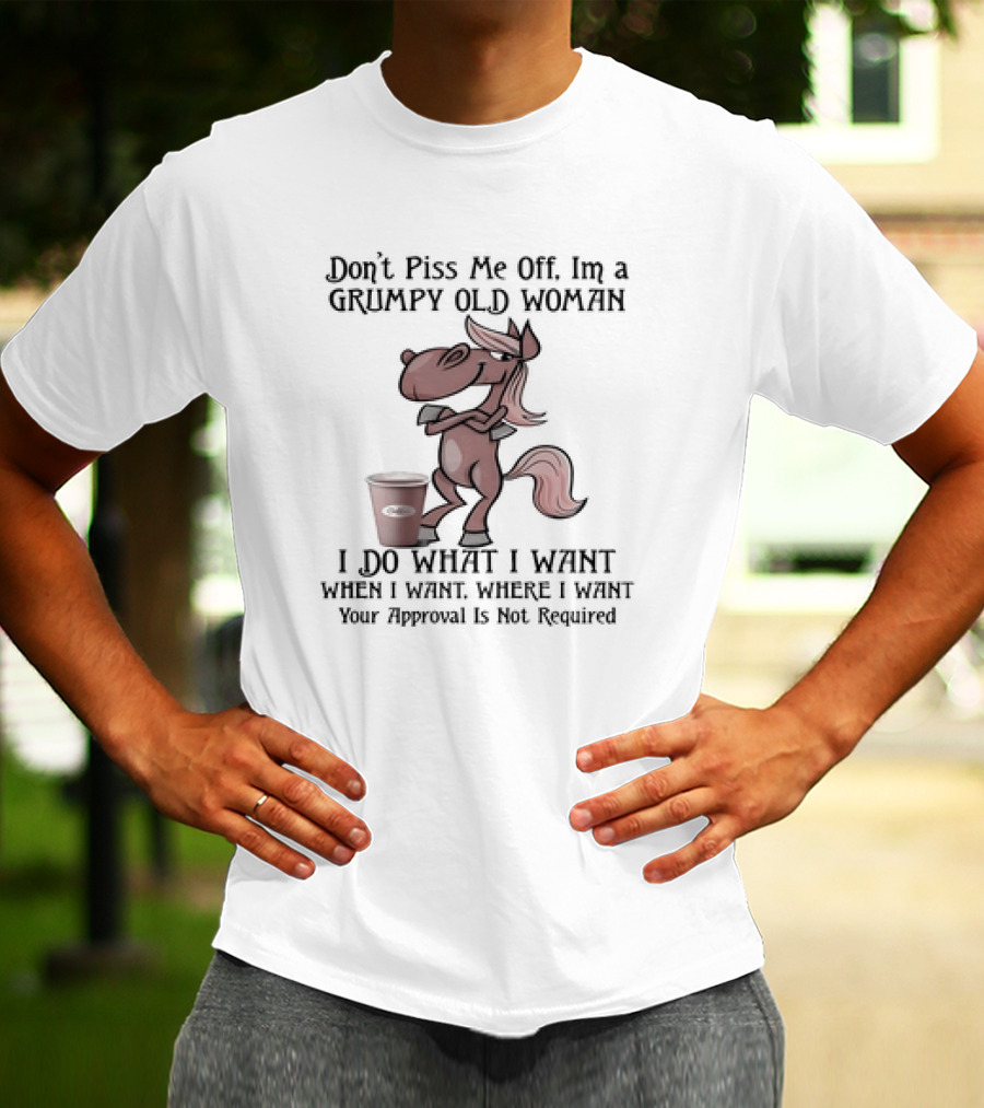 Grumpy Old Woman Horse Don't Piss Me Off I Do What I Want Where I Want Approval Not Required T-Shirt