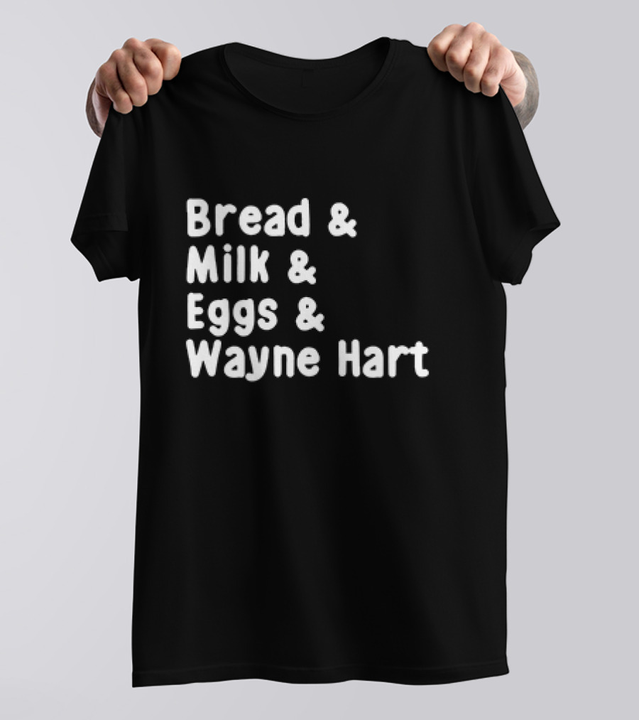 Bread And Milk And Eggs And Wayne Hart T-Shirt