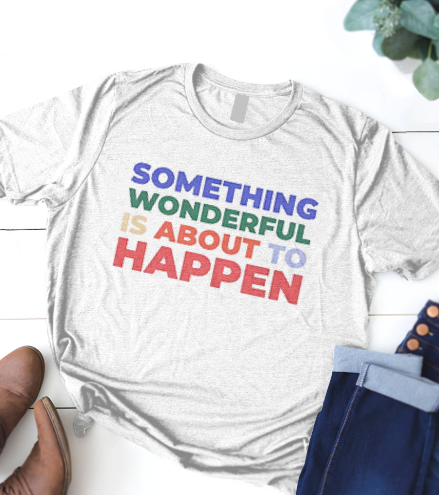 SOMETHING WONDERFUL IS ABOUT TO HAPPEN T-Shirt