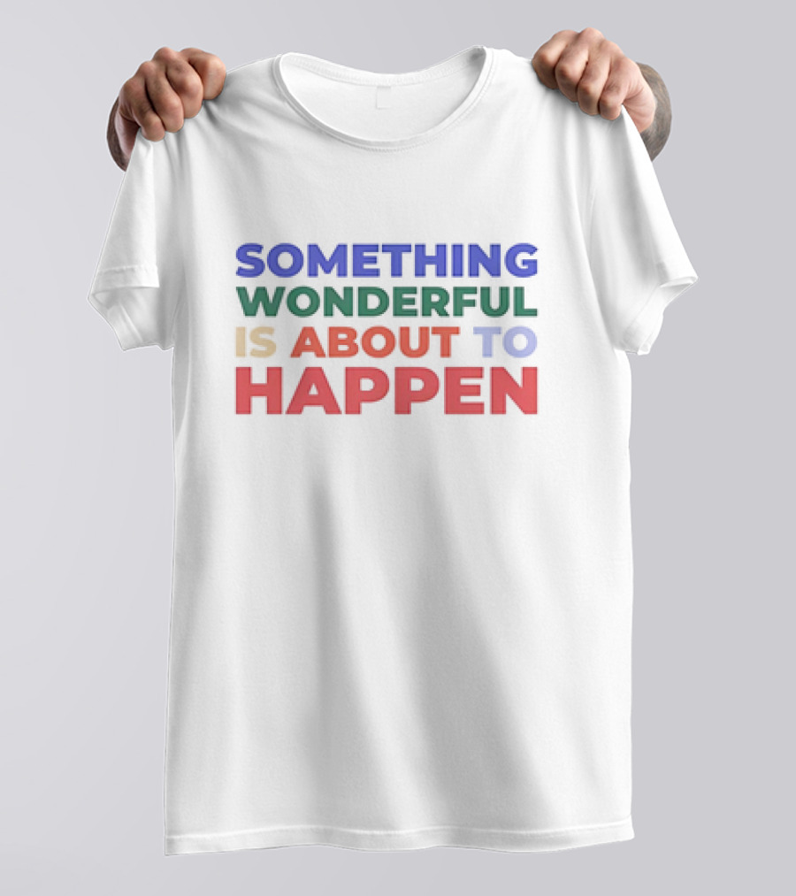 SOMETHING WONDERFUL IS ABOUT TO HAPPEN T-Shirt