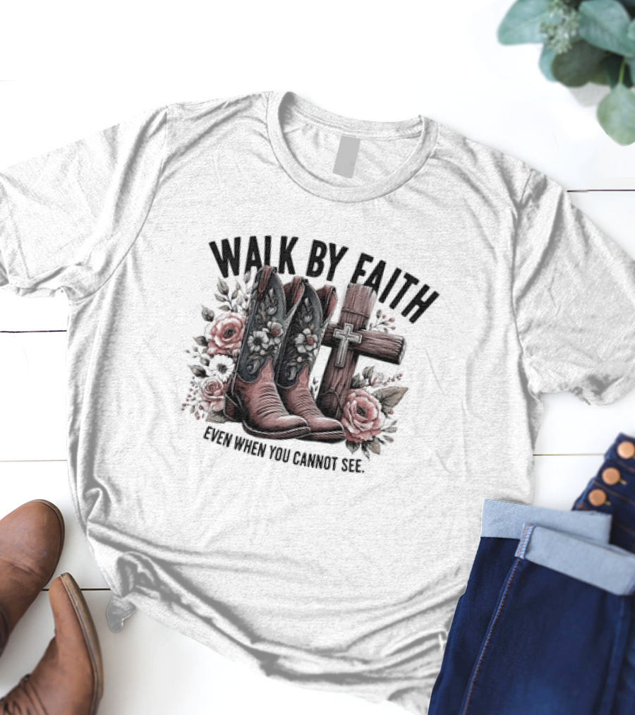 Walk By Faith Even When You Cannot See Cowboy Boots Cross And Flowers T-Shirt