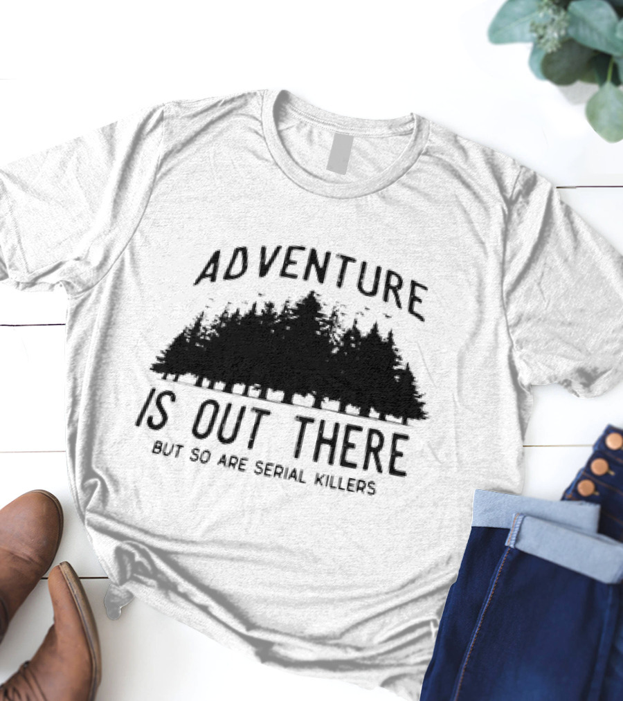 Adventure Is Out There But So Are Serial Killers Forest T-Shirt