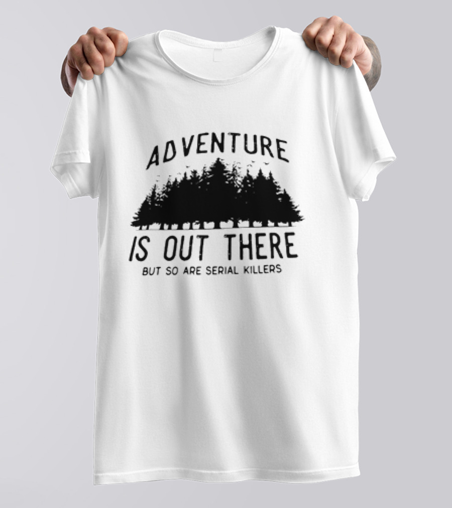 Adventure Is Out There But So Are Serial Killers Forest T-Shirt