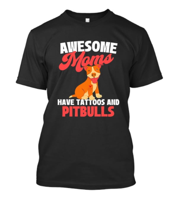 Awesome Moms Have Tattoos And Pitbulls Canine Dog Breeder Pitbull T-Shirt