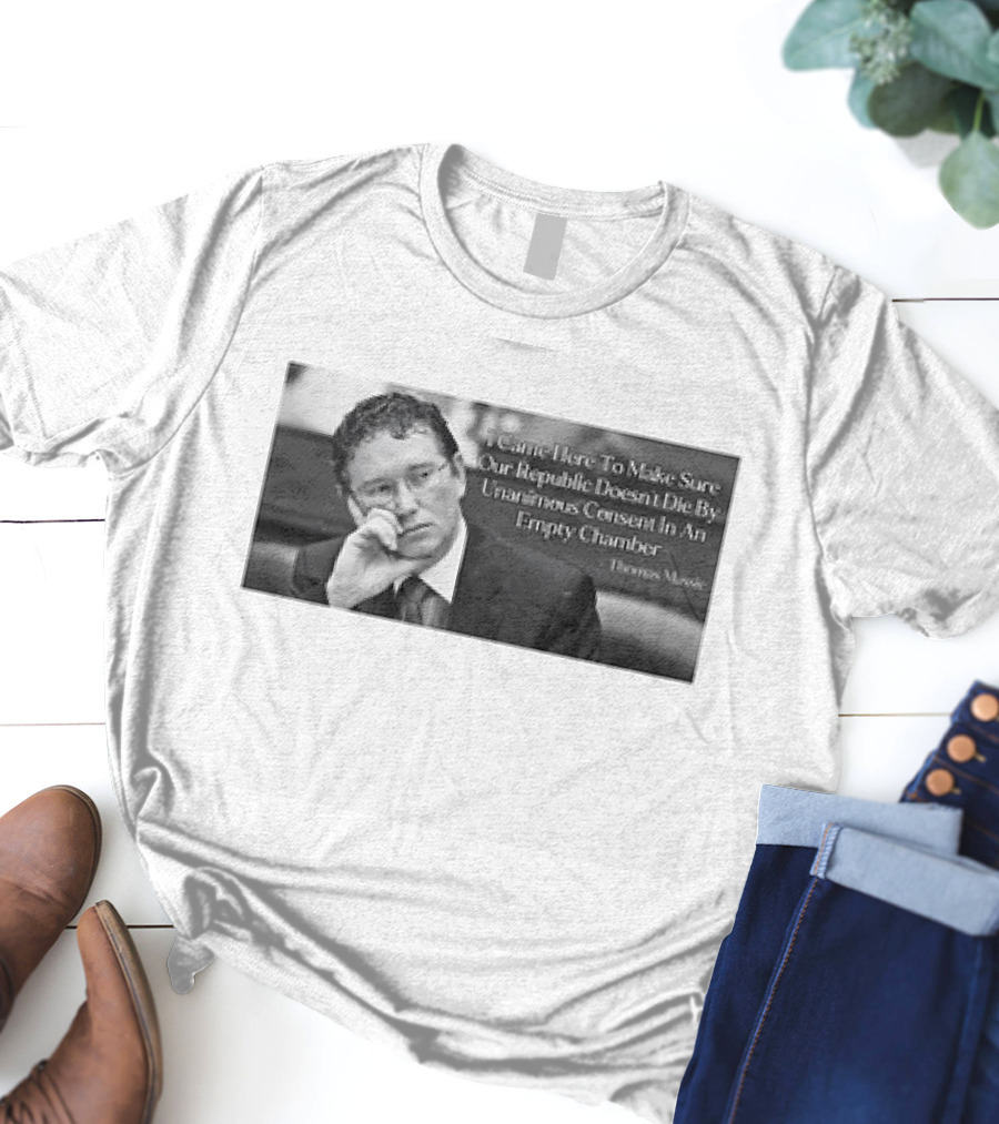 Thomas Massie I Came Here To Make Sure Our Republic Doesn't Die By Unanimous Consent In An Empty Chamber T-Shirt