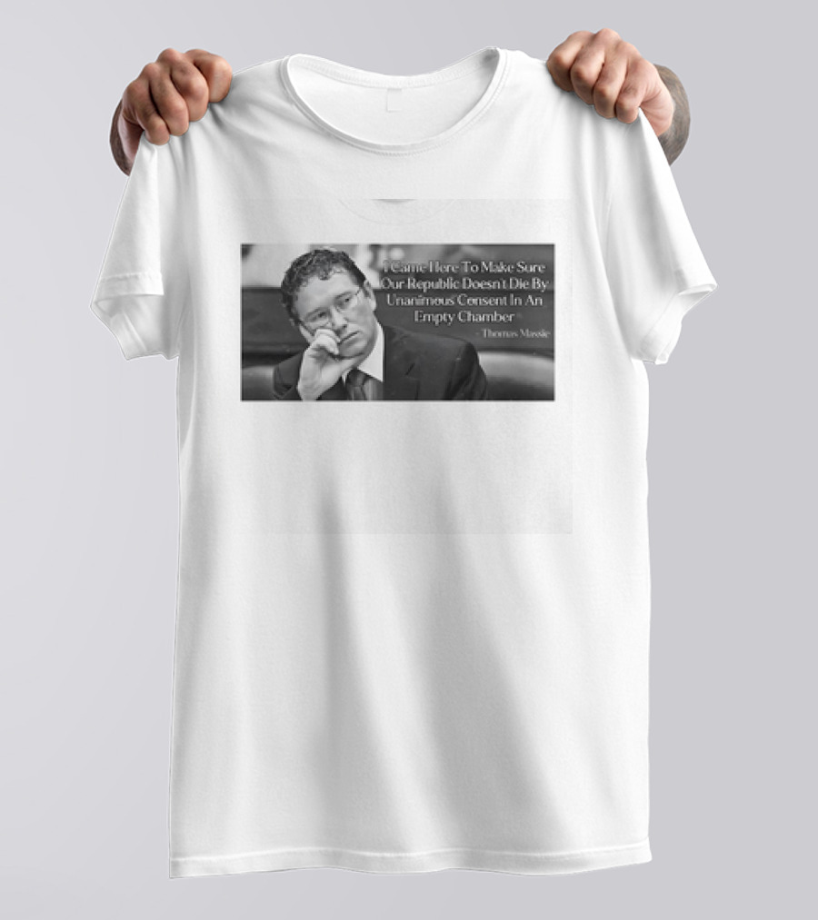 Thomas Massie I Came Here To Make Sure Our Republic Doesn't Die By Unanimous Consent In An Empty Chamber T-Shirt