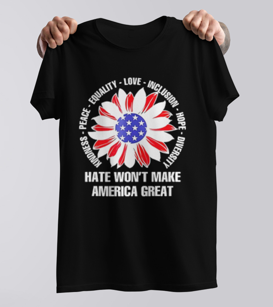 Kindness Peace Equality Love Inclusion Hope Diversity Flower USA Flag Hate Won’t Make America Great T-Shirt