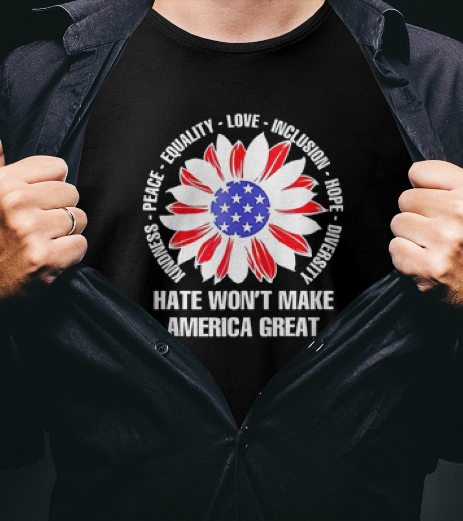 Kindness Peace Equality Love Inclusion Hope Diversity Flower USA Flag Hate Won’t Make America Great T-Shirt