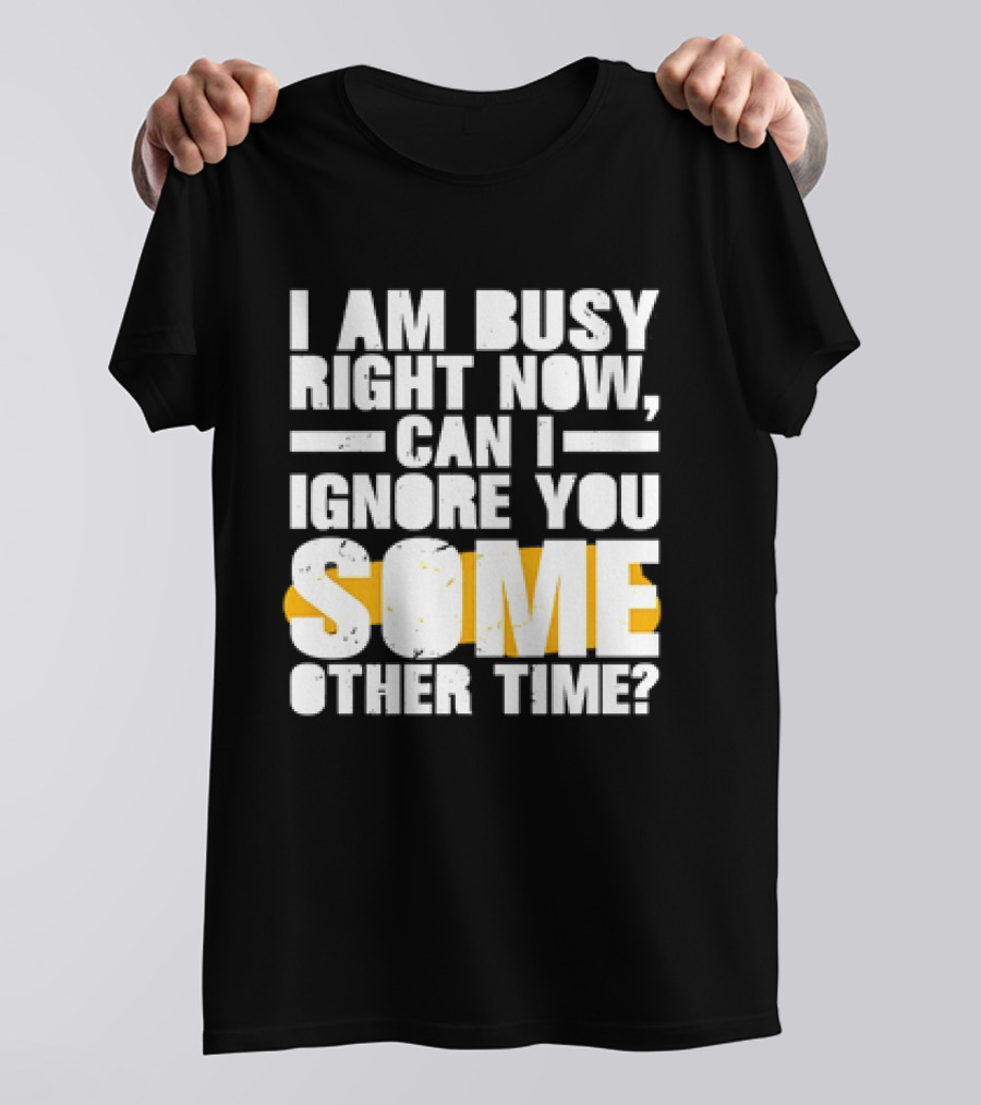 I Am Busy Right Now Can I Ignore You Some Other Time Bold Text With Yellow Highlight T-Shirt