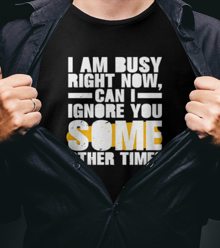 I Am Busy Right Now Can I Ignore You Some Other Time Bold Text With Yellow Highlight T-Shirt
