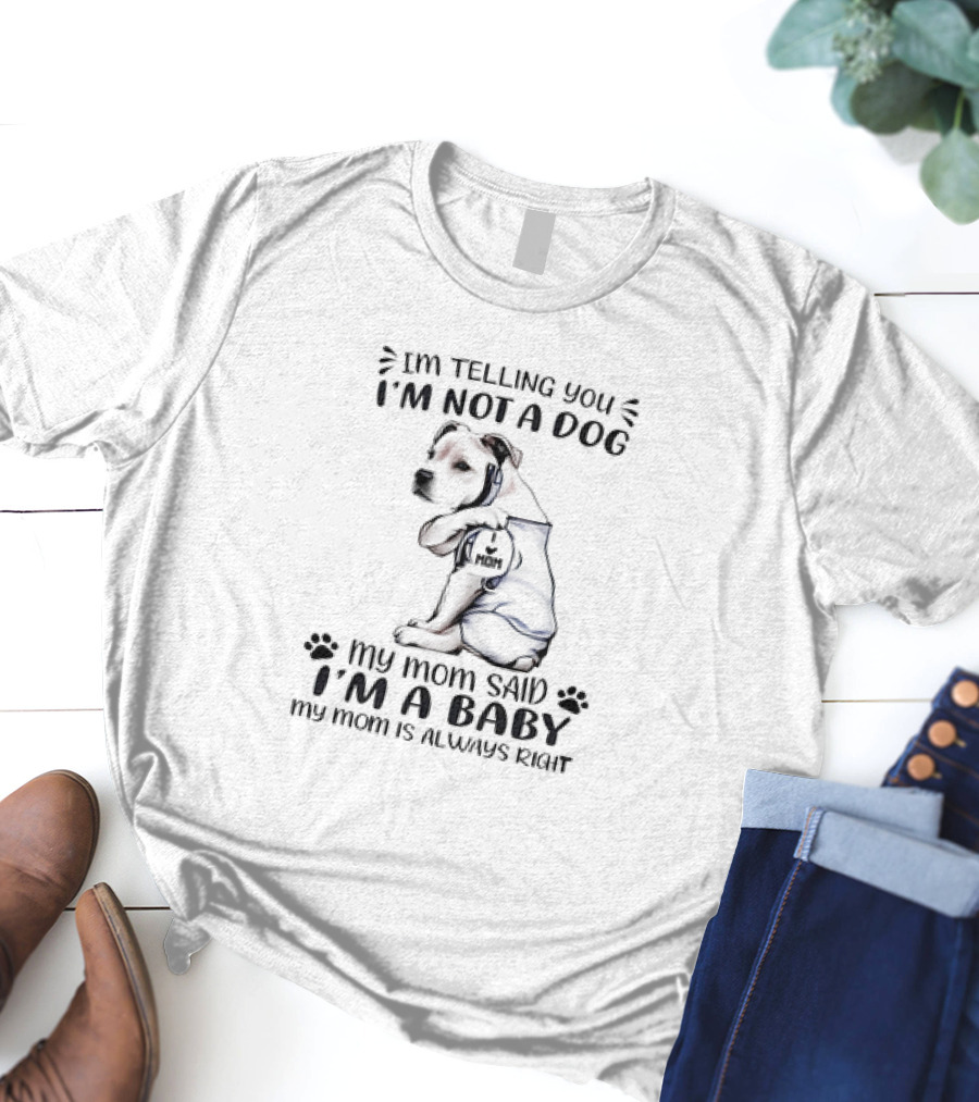 I'm Telling You I'm Not A Dog My Mom Said I'm A Baby My Mom Is Always Right T-Shirt