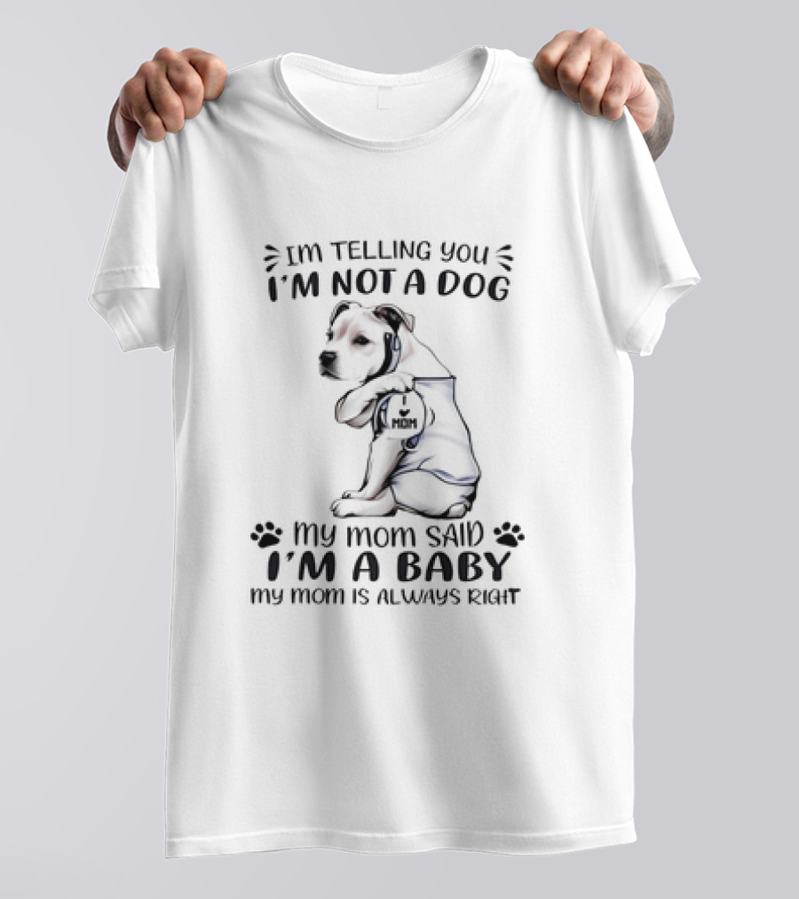 I'm Telling You I'm Not A Dog My Mom Said I'm A Baby My Mom Is Always Right T-Shirt