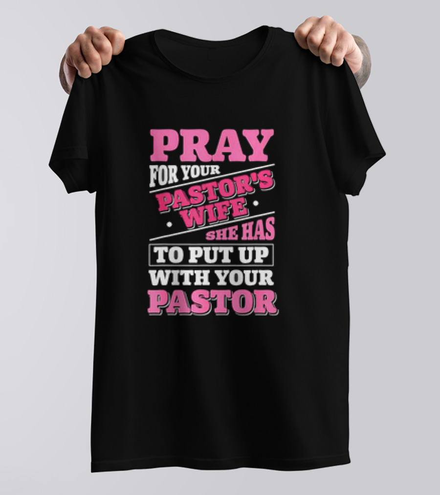Pray For Your Pastor's Wife She Has To Put Up With Your Pastor T-Shirt