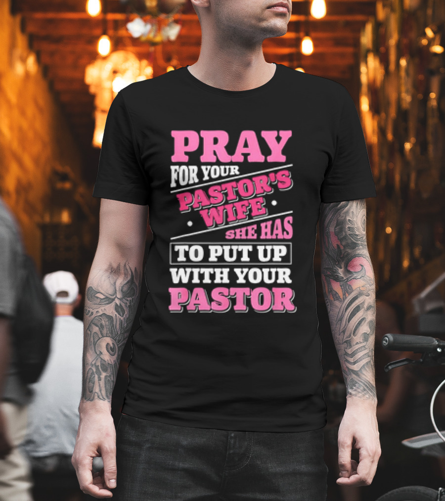 Pray For Your Pastor's Wife She Has To Put Up With Your Pastor T-Shirt