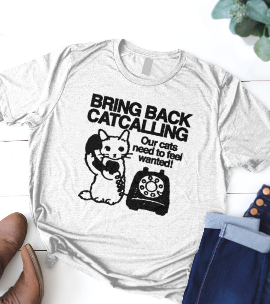 Bring Back Catcalling Our Cats Need To Feel Wanted Telephone Cat T-Shirt