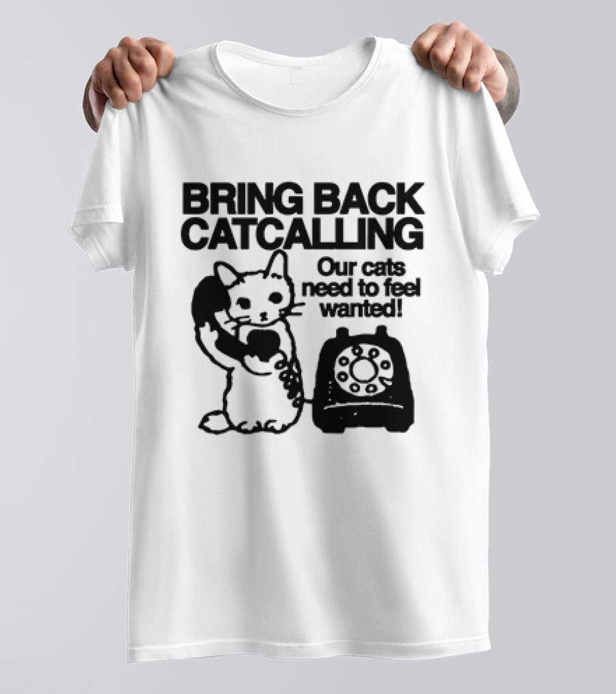 Bring Back Catcalling Our Cats Need To Feel Wanted Telephone Cat T-Shirt