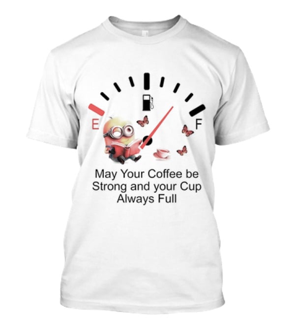 Minion Reading Beside Coffee Cup With Gas Gauge And Butterflies May Your Coffee Be Strong And Your Cup Always Full T-Shirt
