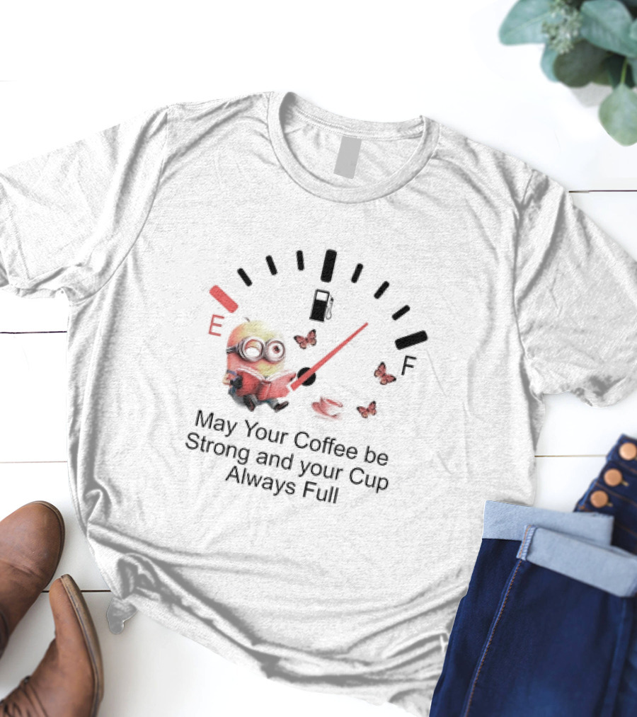 Minion Reading Beside Coffee Cup With Gas Gauge And Butterflies May Your Coffee Be Strong And Your Cup Always Full T-Shirt