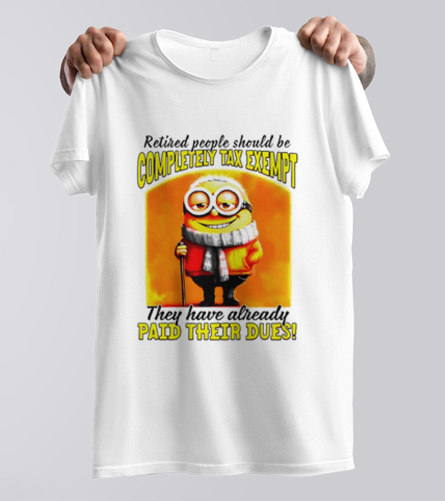Retired People Should Be Completely Tax Exempt Minion Paid Their Dues T-Shirt