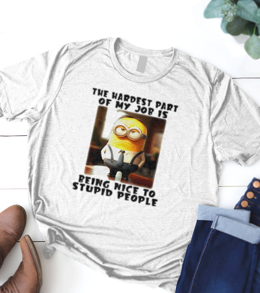 The Hardest Part Of My Job Is Being Nice To Stupid People Minion T-Shirt