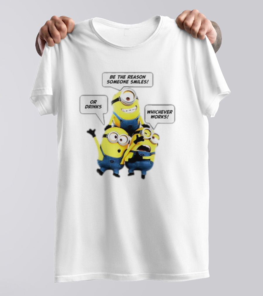 Minions Be The Reason Someone Smiles Or Drinks Whichever Works T-Shirt