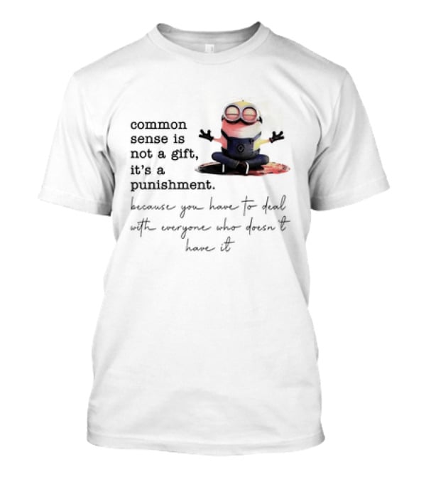 Common Sense Is Not A Gift It's A Punishment Because You Have To Deal With Everyone Who Doesn't Have It Minions T-Shirt