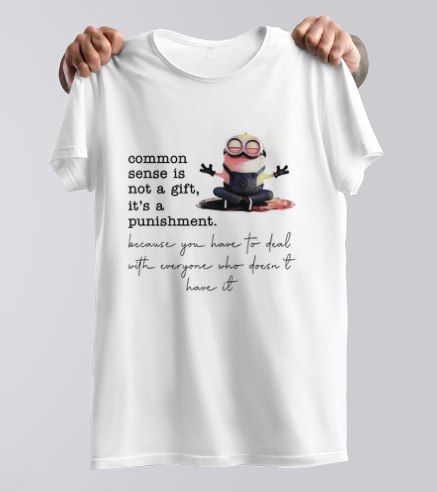 Common Sense Is Not A Gift It's A Punishment Because You Have To Deal With Everyone Who Doesn't Have It Minions T-Shirt