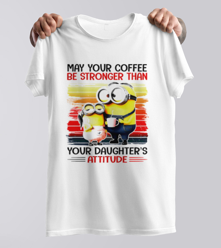 May Your Coffee Be Stronger Than Your Daughter’s Attitude Minions T-Shirt