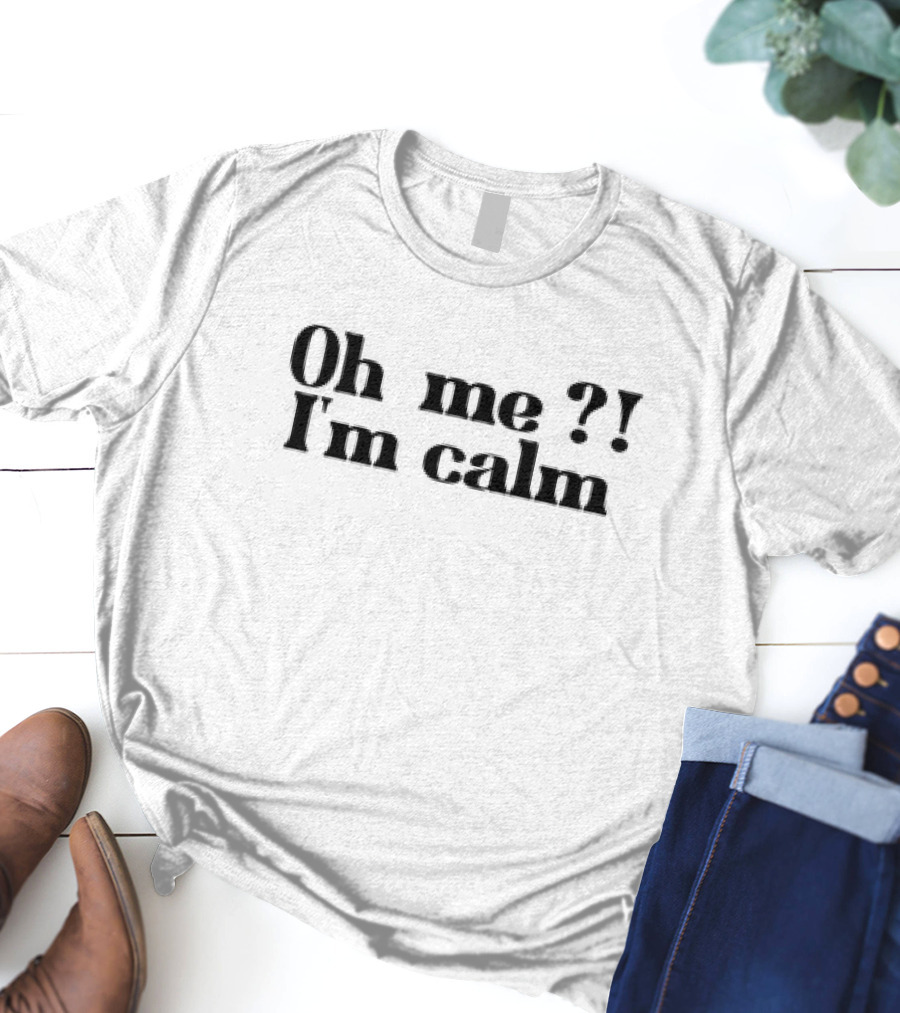 Oh Me? I’m Calm T-Shirt
