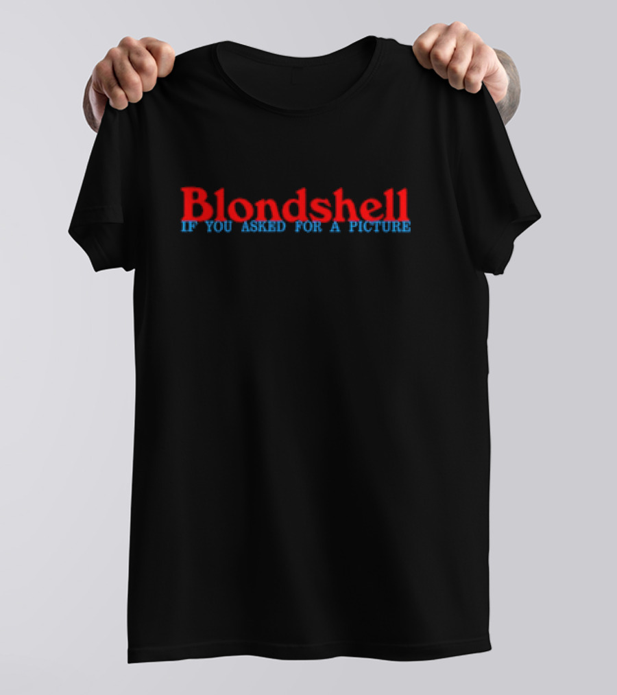 Blondshell If You Asked For A Picture T-Shirt