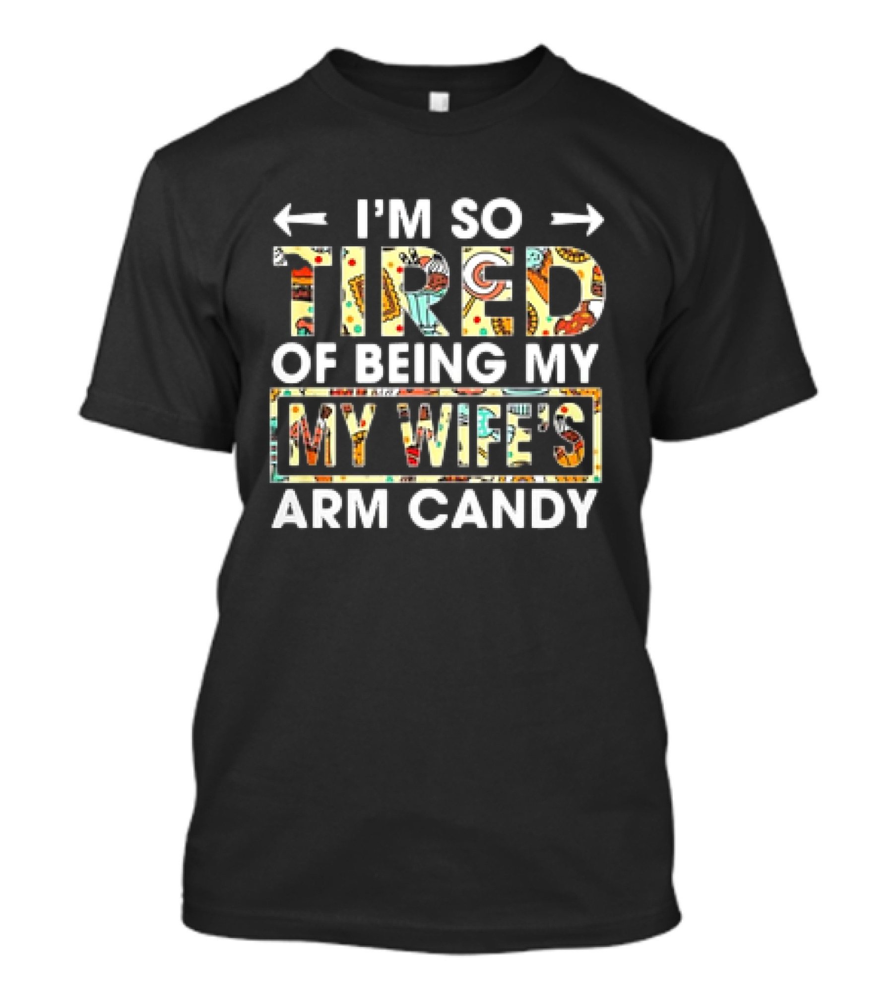 I’m So Tired Of Being My Wife’s Arm Candy Colorful Patterned Text T-Shirt