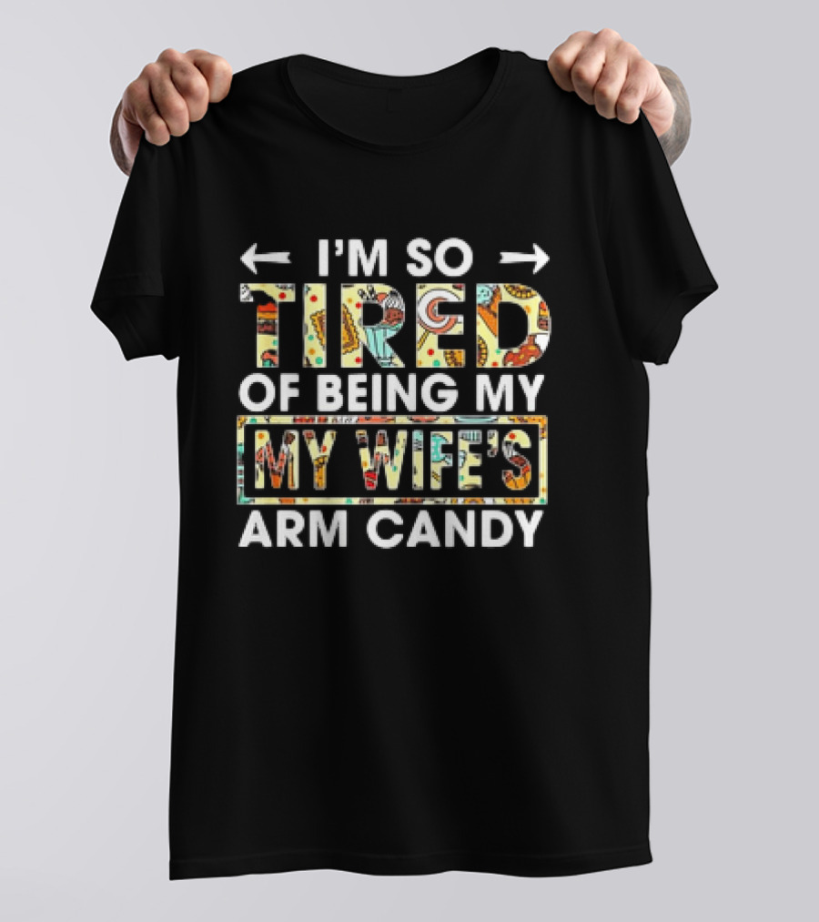 I’m So Tired Of Being My Wife’s Arm Candy Colorful Patterned Text T-Shirt