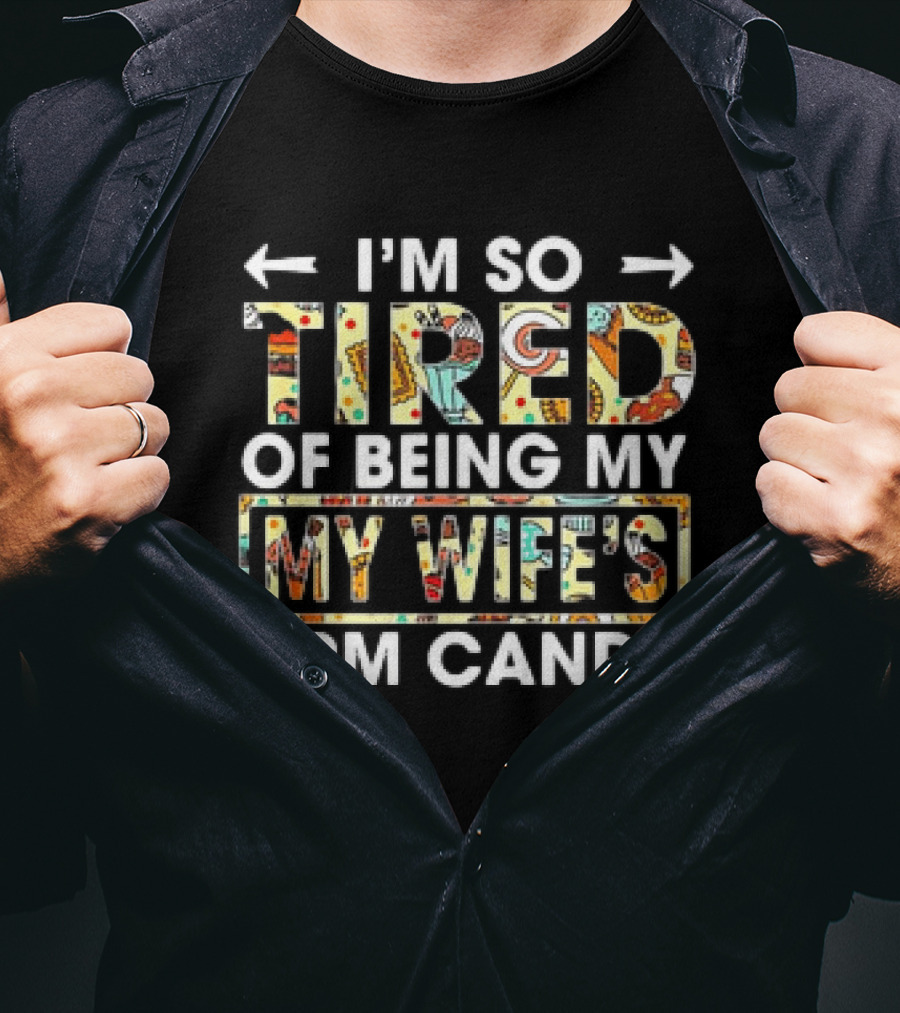 I’m So Tired Of Being My Wife’s Arm Candy Colorful Patterned Text T-Shirt