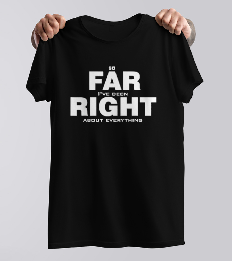 So Far I've Been Right About Everything T-Shirt