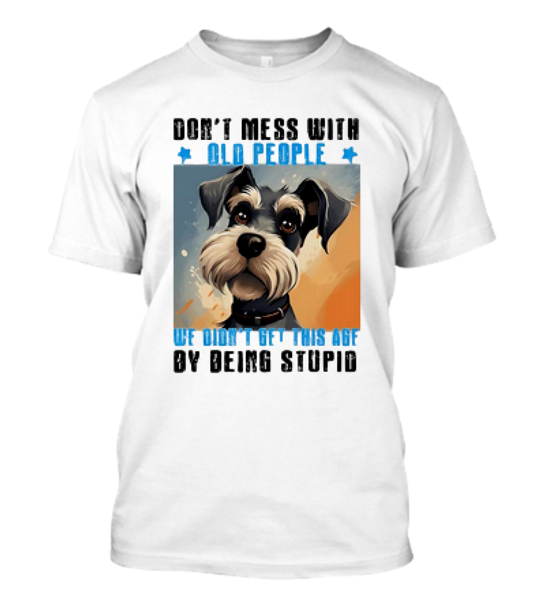 Don’t Mess With Old People We Didn’t Get This Age By Being Stupid Dog T-Shirt