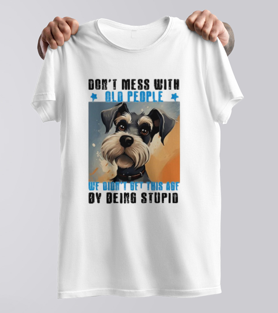 Don’t Mess With Old People We Didn’t Get This Age By Being Stupid Dog T-Shirt