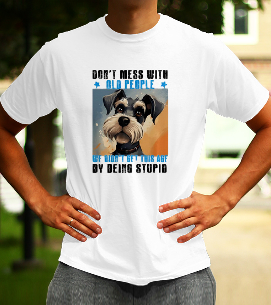 Don’t Mess With Old People We Didn’t Get This Age By Being Stupid Dog T-Shirt