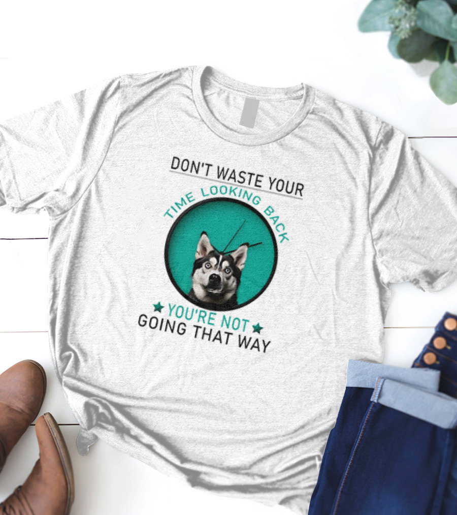 Don't Waste Your Time Looking Back You're Not Going That Way Husky Clock T-Shirt