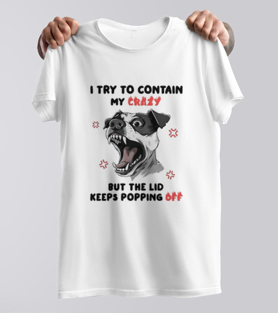 I Try To Contain My Crazy Dog But The Lid Keeps Popping Off T-Shirt