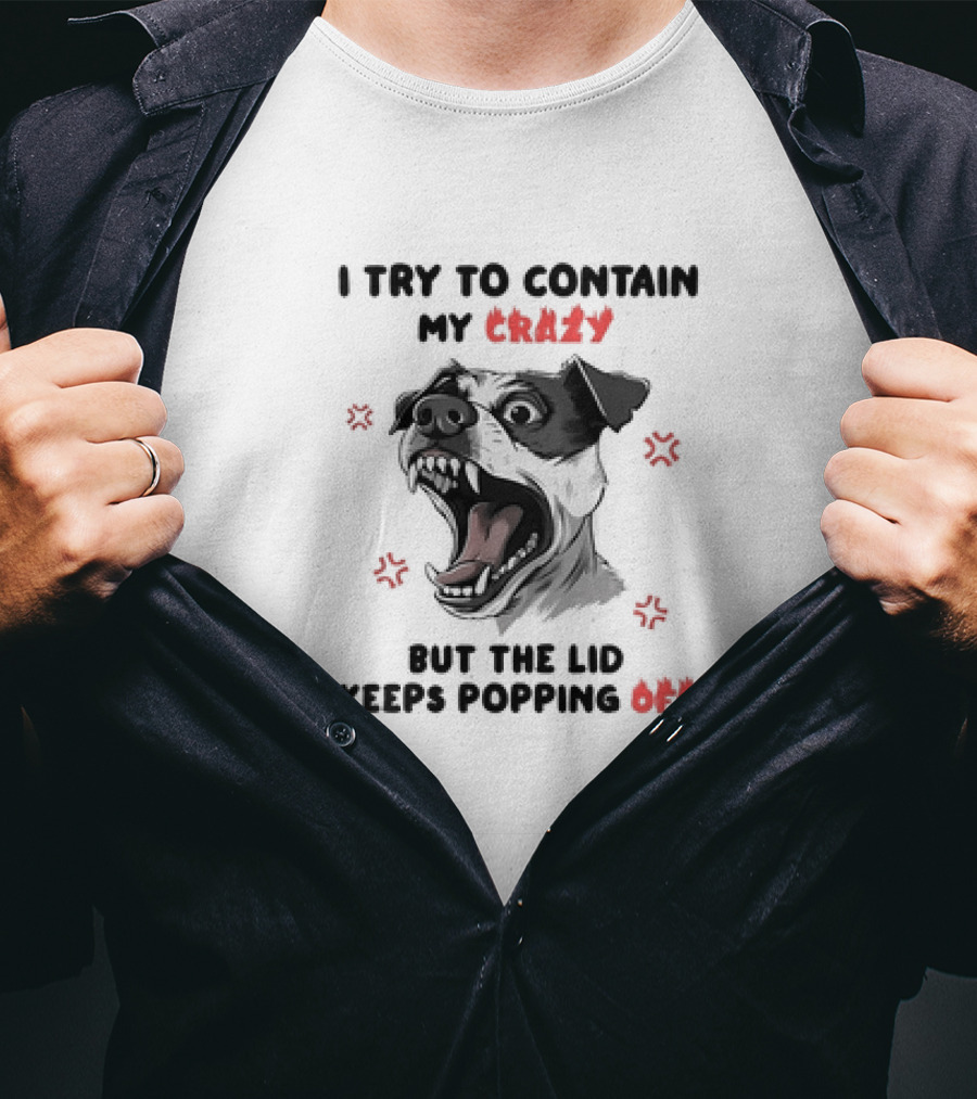 I Try To Contain My Crazy Dog But The Lid Keeps Popping Off T-Shirt
