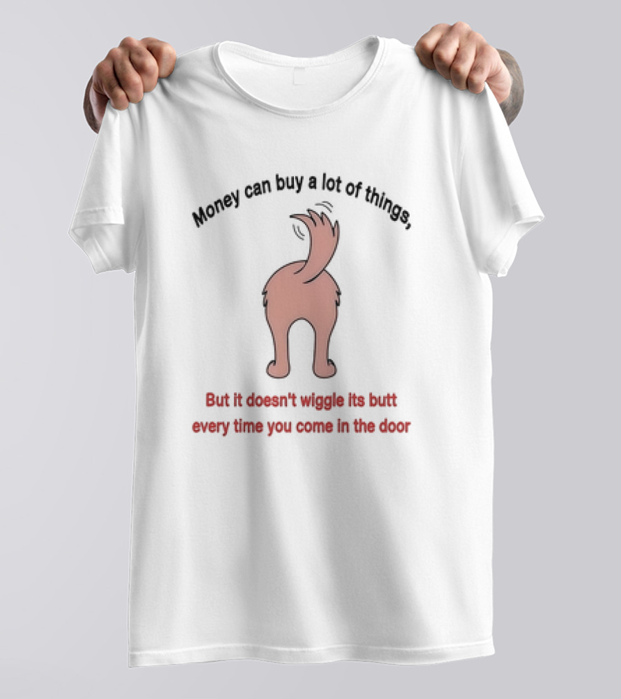 Money Can Buy A Lot Of Things But It Doesn’t Wiggle Its Butt Every Time You Come In The Door T-Shirt